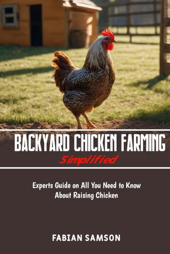 Backyard Chicken Farming Simplified Experts Guide on All You Need to Know about Raising Chicken