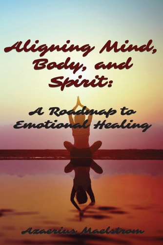Aligning Mind, Body and Spirit A Roadmap to Emotional Healing