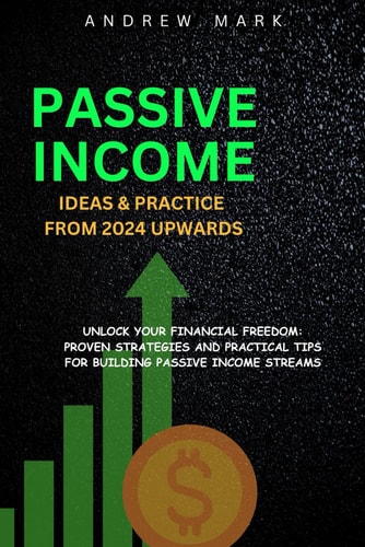 Passive Income Ideas and Practice from 2024 Upwards Unlock Your Financial Freedom: Proven Strategies and Practical Tips For Building Passive Income Streams