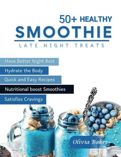 50+ Healthy Smoothie; Late Night Treats Recipes 50 Quick and Easy Smoothie Recipes Designed to Satisfy Your Cravings While Promoting Better Sleep and Hydration.