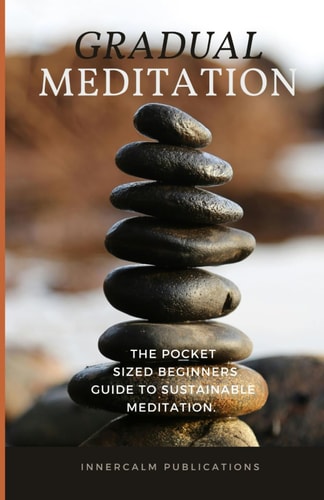 Gradual Meditation The Pocket Sized Beginners Guide to Sustainable Meditation.