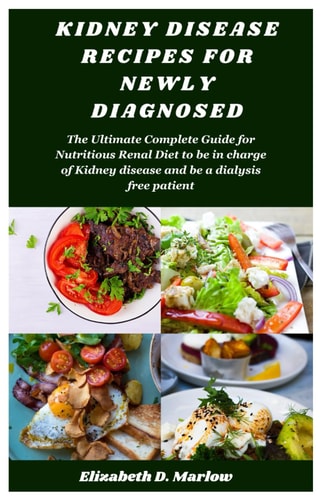 Kidney Disease Recipes for Newly Diagnosed The Ultimate Complete Guide for Nutritious Renal Diet to be in Charge of Kidney Disease and be a Dialysis Free Patient