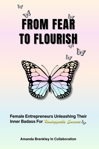 From Fear To Flourish Entrepreneurs Unleashing Their Inner Badass for Unstoppable Success