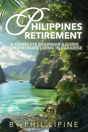 Philippines Retirement A Complete Beginner's Guide to Expatriate Living in Paradise: Visa, Moving, Legal, Home Building, Property, Estate, and Financial Aspects of Retiring in the Philippine Islands