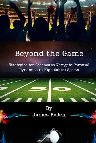 Beyond the Game Strategies for Coaches to Navigate Parental Dynamics in High School Sports