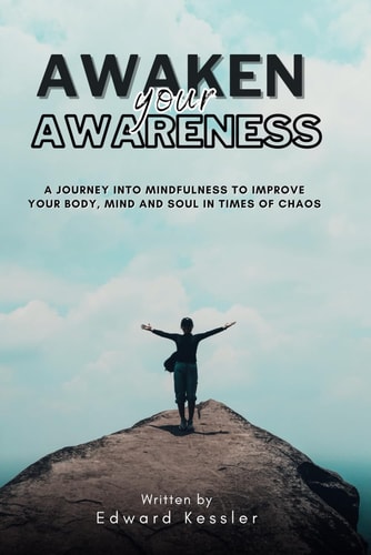 Awaken Your Awareness A Journey Into Mindfulness to Improve Your Body, Mind and Soul in Time of Chaos