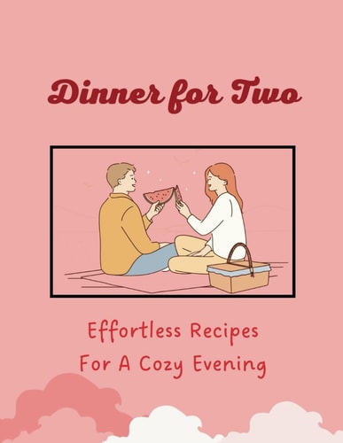 Dinner for Two Effortless Recipes For A Cozy Evening (Valentine Edition)