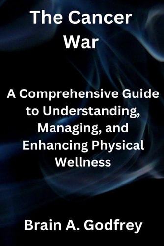 The Cancer War A Comprehensive Guide to Understanding, Managing, and Enhancing Physical Wellness