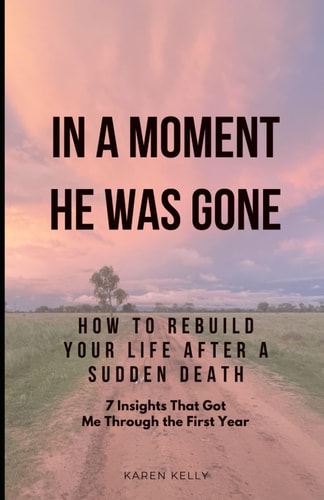 How To Rebuild Your Life After A Sudden Death - 7 Insights That Got Me Through In A Moment He Was Gone