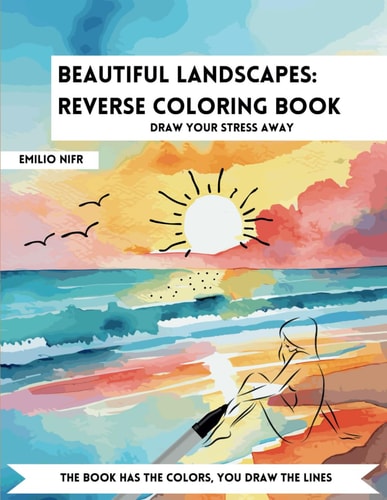 Beautiful Landscapes Reverse Coloring Book: Unlock a World of Imagination and Stress Relief Experience the Joy of Effortless Expression Through Mindful Coloring