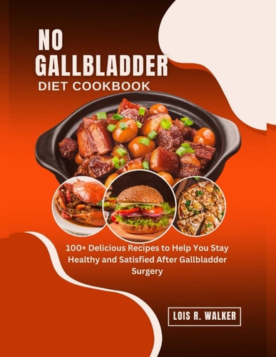 No Gallbladder Diet Cookbook 100+ Delicious Recipes to Help You Stay Healthy and Satisfied After Gallbladder Surgery.