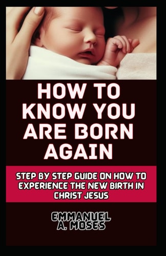 How to Know You Are Born Again Step by Step Guide on how to Experience the New Birth in Christ Jesus
