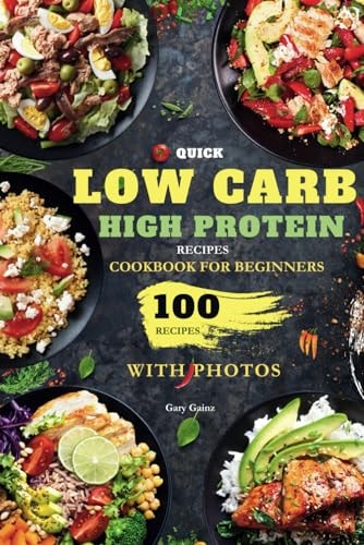 Quick Low Carb High Protein Recipes Cookbook for Beginners Discover 100 Delicious Healthy Meals Ideas with Stunning Photos
