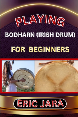 Playing Bodharn (Irish Drum) for Beginners Complete Procedural Melody Guide To Understand, Learn And Master How To Play Bodharn (irish Drum) Like A Pro Even With No Former Experience
