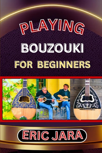 Playing Bouzouki for Beginners Complete Procedural Melody Guide To Understand, Learn And Master How To Play Bouzouki Like A Pro Even With No Former Experience