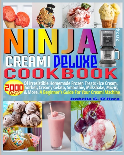 Ninja Creami Deluxe Cookbook 2000 Days of Irresistible Homemade Frozen Treats - Ice Cream, Sorbet, Creamy Gelato, Smoothie, Milkshake, Mix-in & More. A Beginner's Guide For Your Creami Machine.
