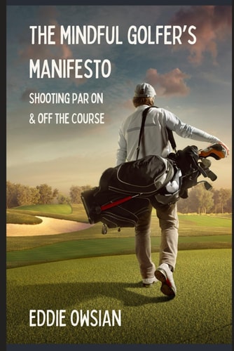 The Mindful Golfer's Manifesto Shooting Par On and Off the Course