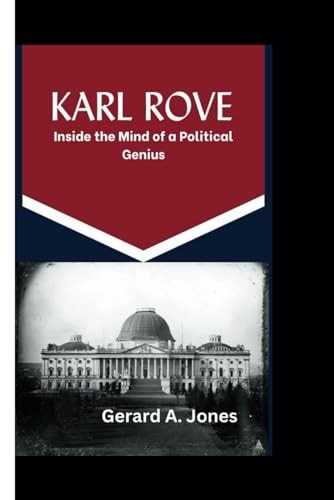 Karl Rove Inside the Mind of a Political Genius