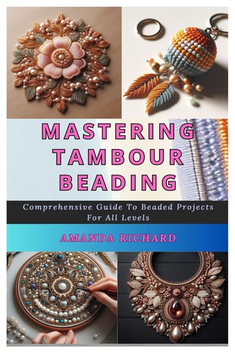 Mastering Tambour Beading Comprehensive Guide To Beaded Projects For All Levels