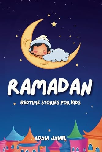 Ramadan Bedtime Stories for Kids 15 Captivating Islamic Tales. A Journey of Kindness, Faith, and Unity Through This Holy Month for Young Readers.