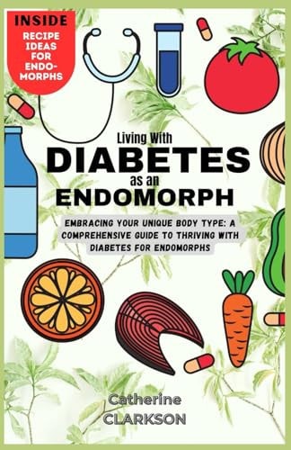 Living with Diabetes as an Endomorph Embracing Your Unique Body Type: A Comprehensive Guide to Thriving with Diabetes for Endomorphs