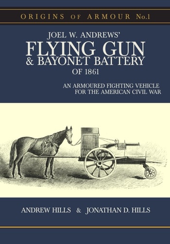 Origins of Armour No. 1 An Armoured Fighting Vehicle for the American Civil War: Joel W. Andrews' Flying Gun and Bayonet Battery of 1861
