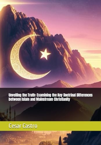 Unveiling the Truth Examining the Key Doctrinal Differences Between Islam and Mainstream Christianity