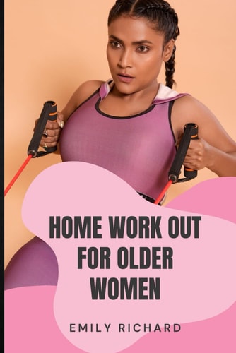 Home Work Out for Older Women The Easy Senior Strength Training Guide with Over 100 Step by Step Exercise to Help Improve Flexibility Mobility Energy and Balance