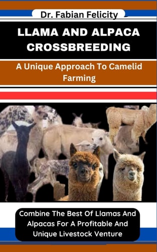 Llama and Alpaca Crossbreeding A Unique Approach To Camelid Farming: Combine The Best Of Llamas And Alpacas For A Profitable And Unique Livestock Venture