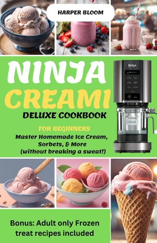 Ninja Creami Deluxe Cookbook for Beginners Master Homemade Ice Cream, Sorbets, & More (without Breaking a Sweat!)