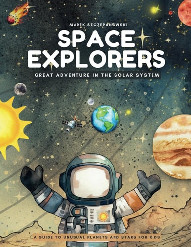 Space Explorers; Great Adventure in the Solar System A Guide to Unusual Planets and Stars for Kids