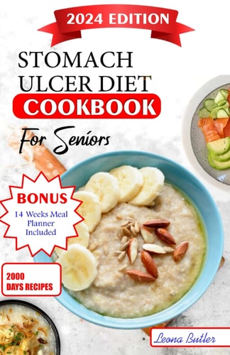 Stomach Ulcers Diet Cookbook For Seniors The Ultimate Recipes, Nutritional Guidance, Easy to Digest Meals For Symptoms Management Improved Quality of Life