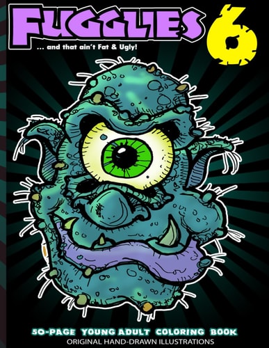 Fugglies 6 Coloring Book ... and that Ain't Fat & Ugly! Original Illustrations L Young Adult Coloring Book of Big-Head Whimsical Monsters, Beasts, and Zombies.