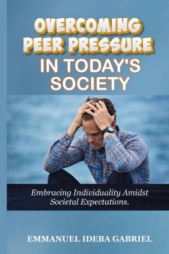 Overcoming Peer Pressure in Today's Society Embracing Individuality Amidst Societal Expectation