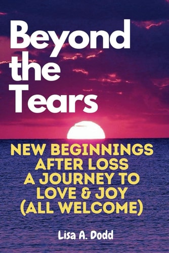 Beyond the Tears New Beginnings After Loss - A Journey to Love & Joy (All Welcome)