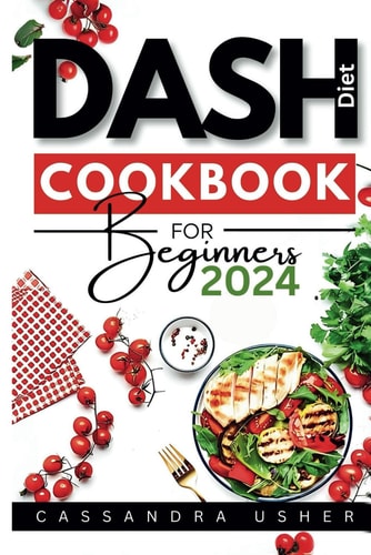 Dash Diet Cookbook for Beginners 2024 The Essential Cookbook for Heart-Healthy, Flavorful Living