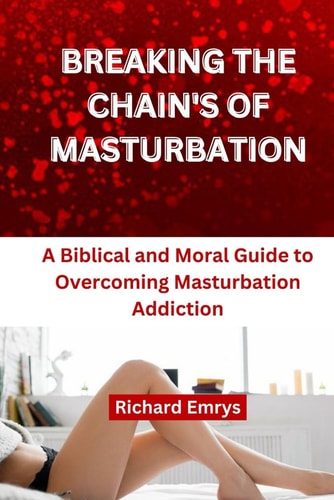 Breaking Chain's of Masturbation A Biblical and Moral Guide to Overcoming Masturbation Addiction