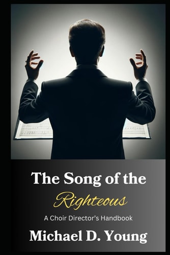The Song of the Righteous A Choir Director's Handbook