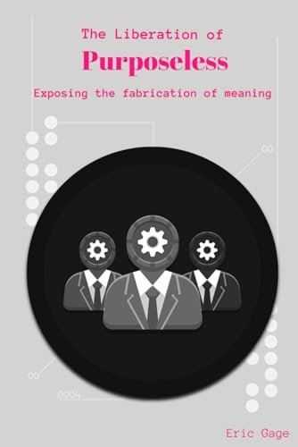 The Liberation of Purposeless Exposing the Fabrication of Meaning
