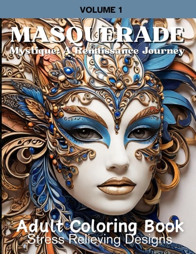 Masquerade Mystique A Renaissance Journey: Adult Coloring Book: Stress Relieving Designs Volume 1