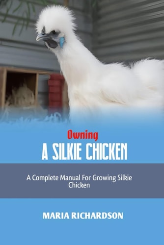 Owning a Silkie Chicken A Complete Manual for Growing Silkie Chickens