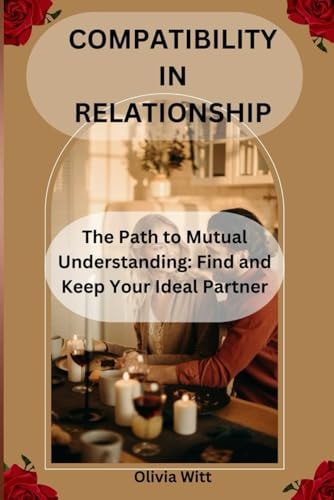 Compatibility in Relationship The Path to Mutual Understanding: Find and Keep Your Ideal Partner