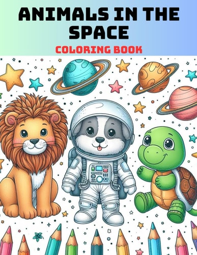 Animals in the Space A Fantastic Adventure Out of this World. With 81 Coloring Pages for Kids and Toddlers.