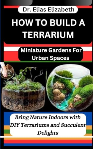 How to Build a Terrarium Miniature Gardens For Urban Spaces: Bring Nature Indoors with DIY Terrariums and Succulent Delights