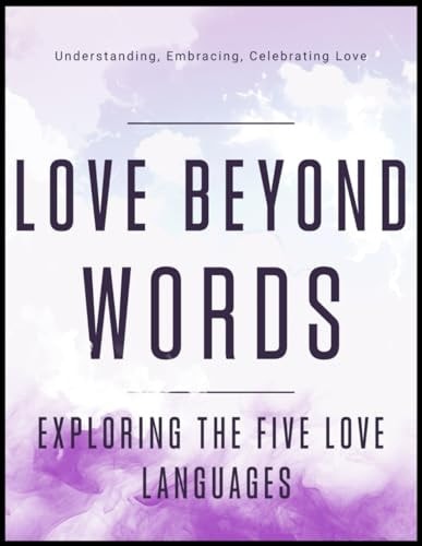 Love Beyond Words Exploring the Five Languages: Understanding, Embracing, and Celebrating Love