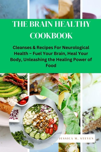 The Brain Healthy Cookbook Cleanses & Recipes For Neurological Health Fuel Your Brain, Heal Your Body, Unleashing the Healing Power of Food