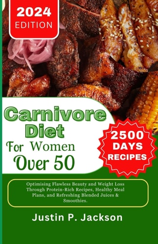 Carnivore Diet for Women Over 50 Optimising Flawless Beauty and Weight Loss Through Protein-Rich Recipes, Healthy Meal Plans, and Refreshing Blended Juices & Smoothies.