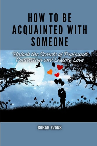 How to be Acquainted with Someone Unlock the Secrets of Profound Connection and Lasting Love