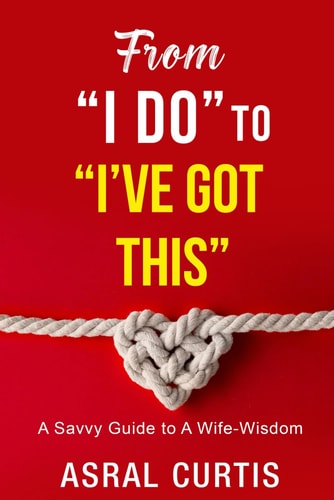 From "I DO" to "I'VE GOT THIS" A Savvy Guide To A Wife-Wisdom