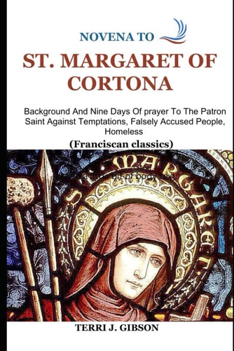 Novena to St. Margaret of Cortona Background And Nine Days Of Prayer To The Patron Saint Against Temptations, Falsely Accused People, Homeless (Franciscan Classics)